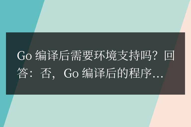 golang編譯后需要環境支持嗎