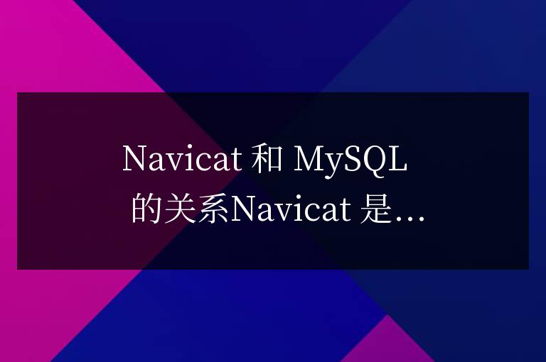 navicat和MySQL的關系