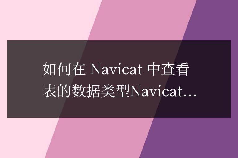 navicat怎么查看表的數(shù)據(jù)類型