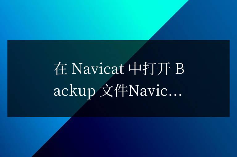 navicat如何打開Backup文件