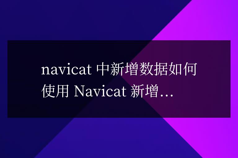 navicat怎么新增數(shù)據(jù)