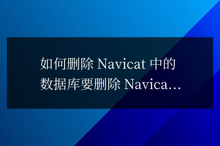 navicat中創(chuàng)建數(shù)據(jù)庫(kù)怎么刪除