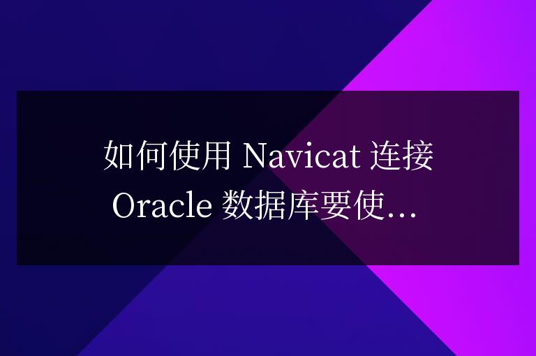 navicat怎么連oracle數據庫