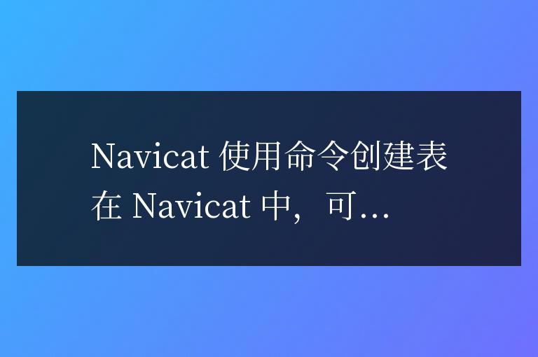 navicat如何用命令創建表