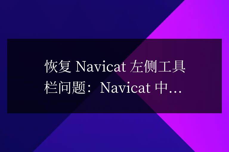 navicat左側的工具欄不見了怎么辦呢