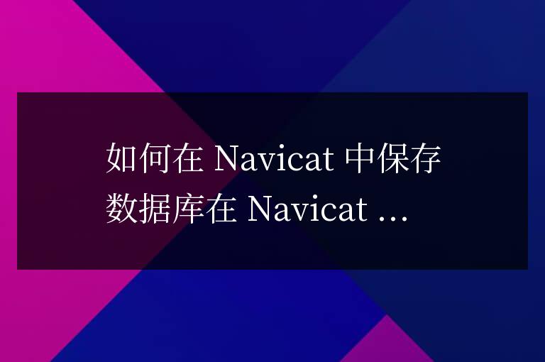 navicat怎么保存數據庫
