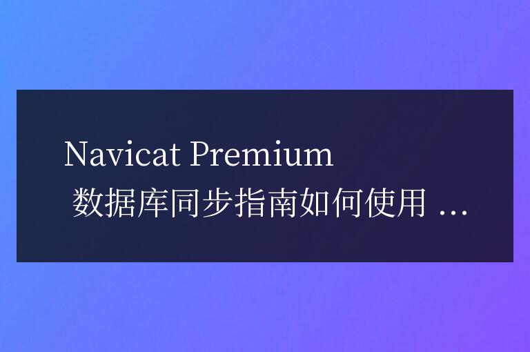 navicat premium數(shù)據(jù)庫怎么同步