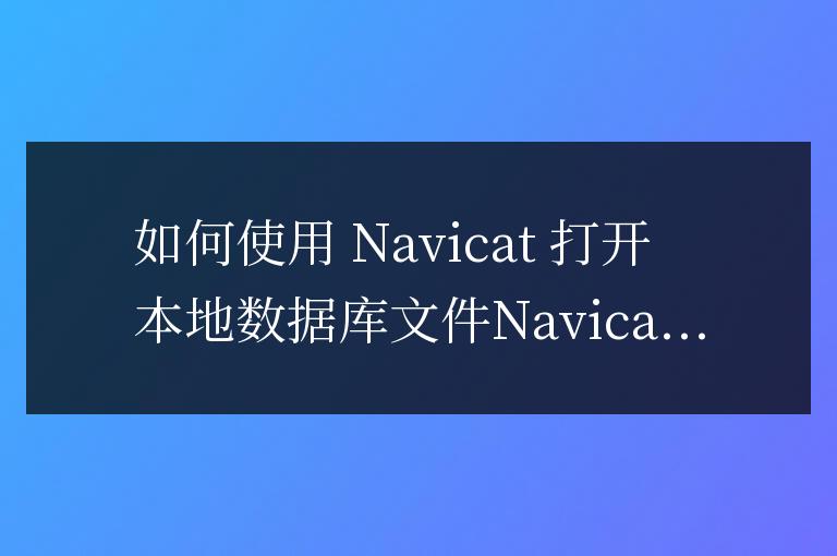navicat怎么打開本地數據庫文件