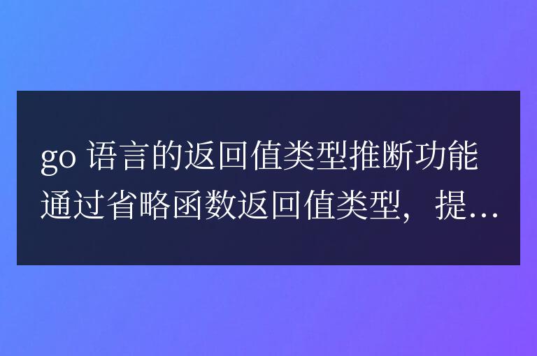 Go語言返回值類型推斷對大型項目的影響