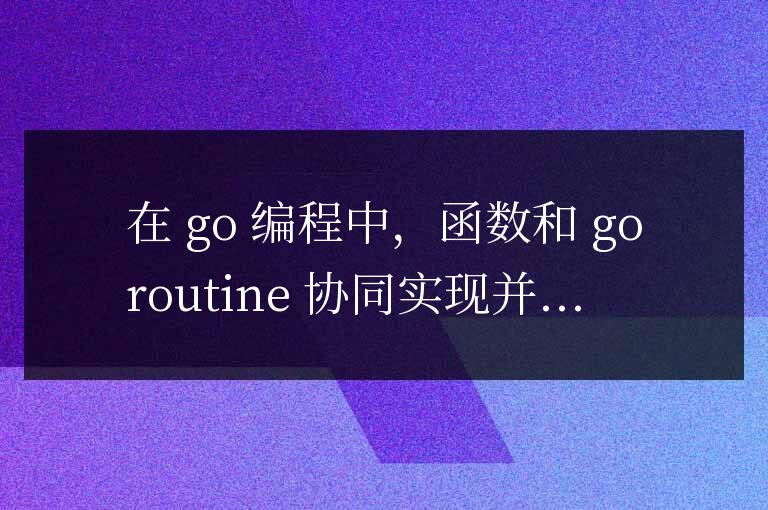 golang函數(shù)與goroutine的協(xié)同