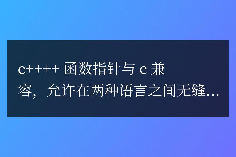 C++ 函數指針與 C 兼容性:無縫橋接兩種語言
