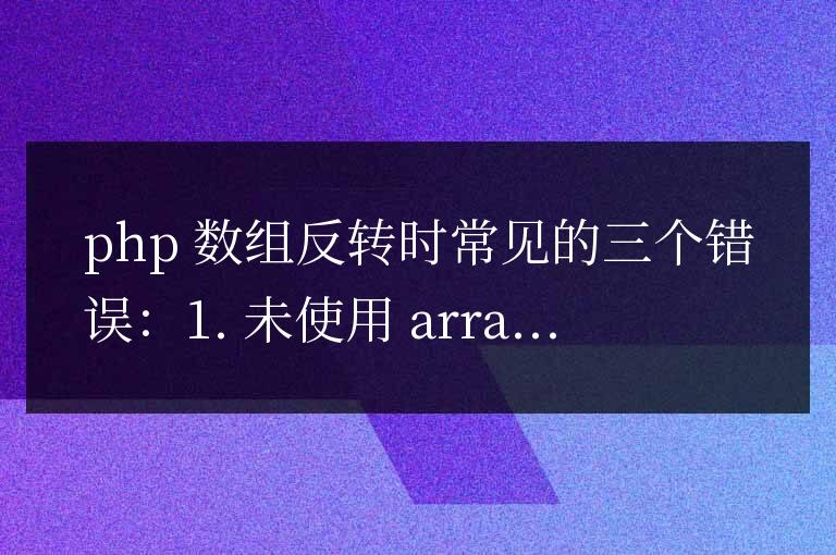 PHP數(shù)組反轉(zhuǎn)的常見(jiàn)錯(cuò)誤及其解決方法