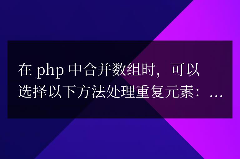 PHP數(shù)組合并時(shí)，如何處理重復(fù)元素？