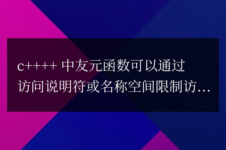 C++ 友元函數詳解：如何限制友元函數的訪問權限？