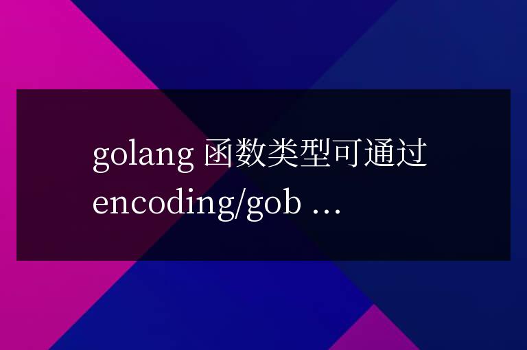 golang函數類型的序列化與反序列化