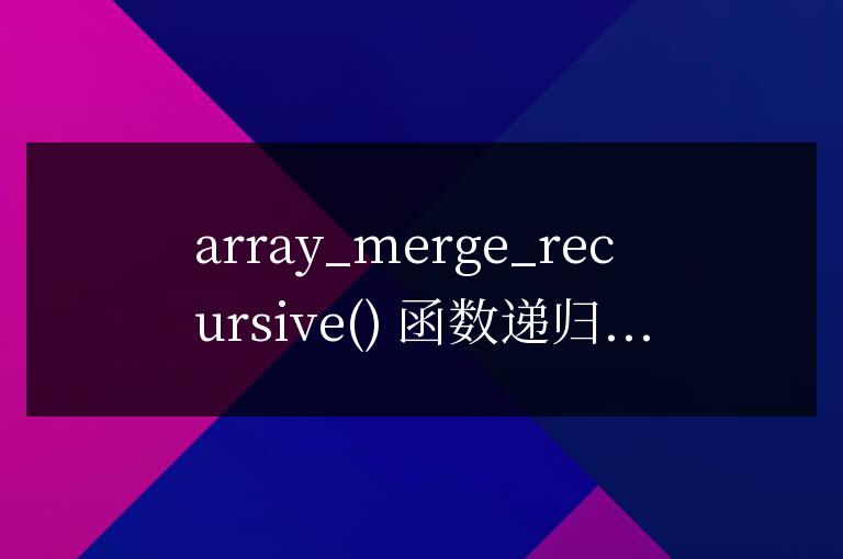 PHP數組合并的array_merge_recursive  函數如何使用？
