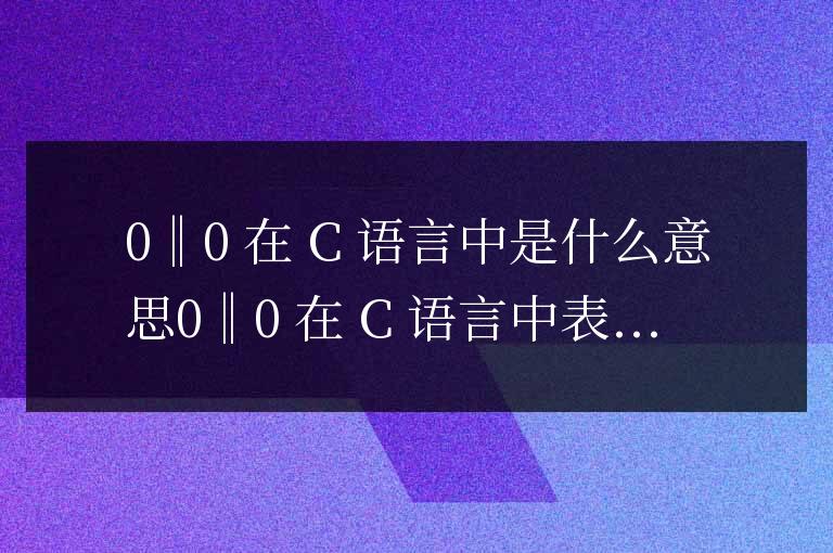 0‖0在c語言中是什么意思