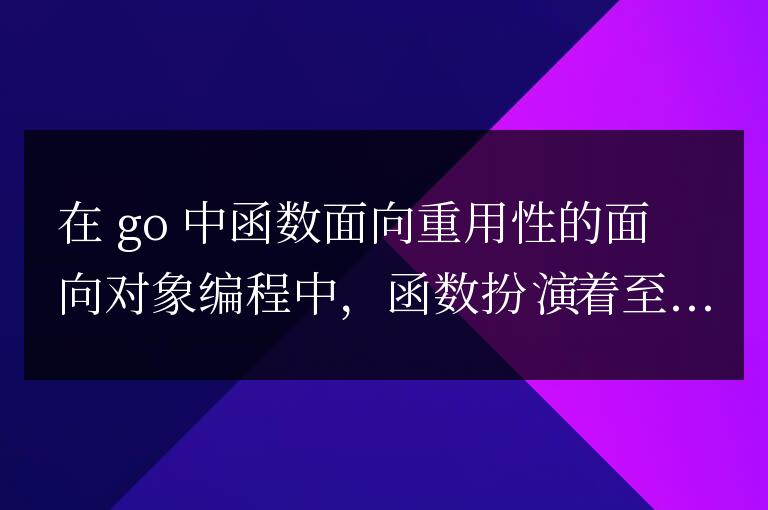 golang函數(shù)在面向?qū)ο缶幊讨忻嫦蛑赜眯缘拈_(kāi)發(fā)