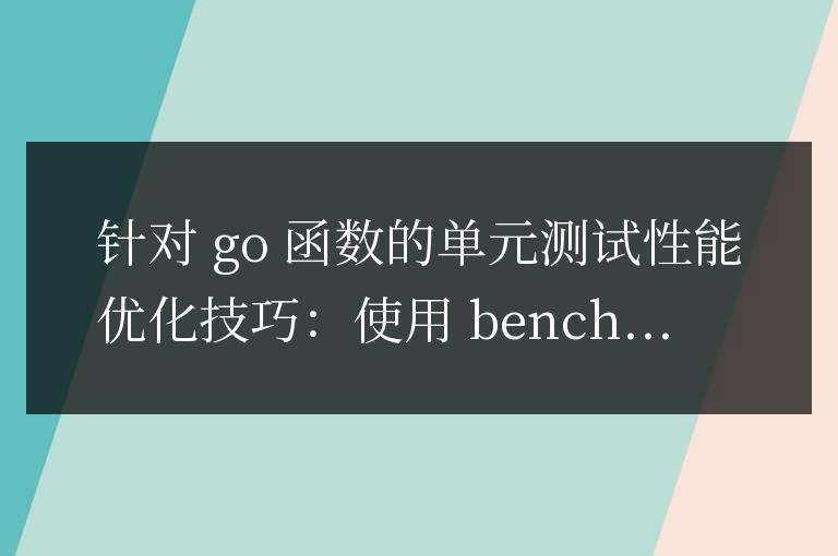 單元測試 Go 函數時的性能優化技巧