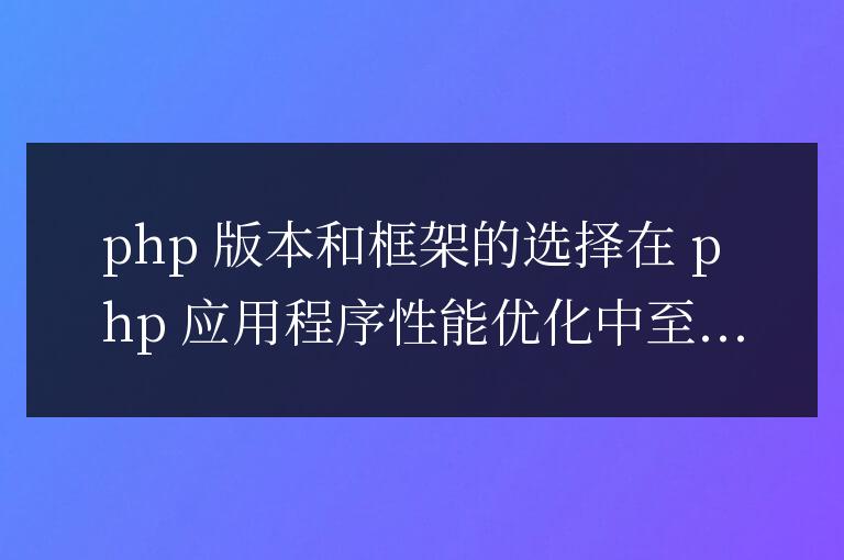 PHP 應(yīng)用程序性能優(yōu)化中 PHP 版本和框架選擇的考量