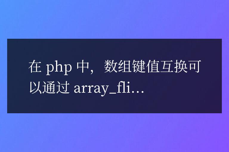 PHP 數(shù)組鍵值互換：基于特定數(shù)據(jù)集的性能優(yōu)化