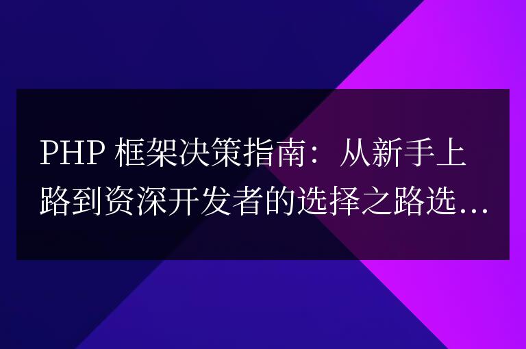 PHP 框架決策指南：從新手上路到資深開發(fā)者的選擇之路