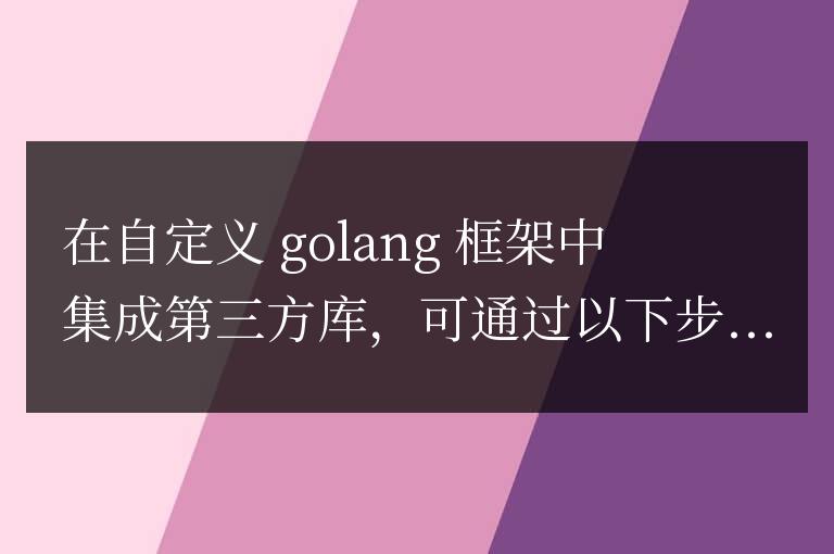 如何集成第三方庫到自定義 Golang 框架中？