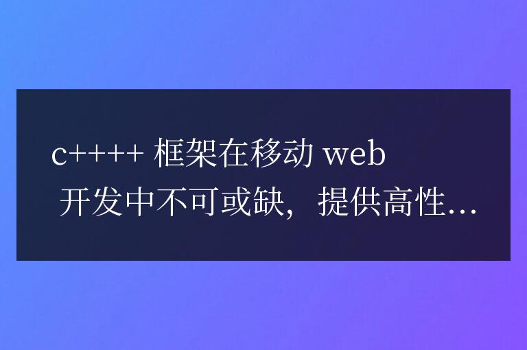 C++ 框架在移動 Web 開發(fā)中的應(yīng)用