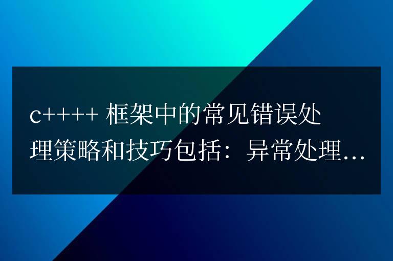 C++ 框架中錯(cuò)誤處理的策略和技巧