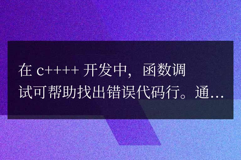 C++ 函數調試詳解：如何找出導致錯誤的代碼行？