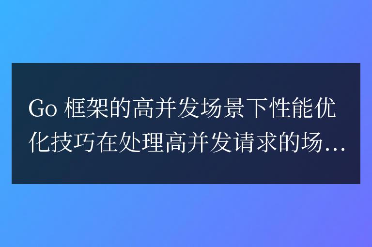 golang框架的高并發場景下的性能優化技巧