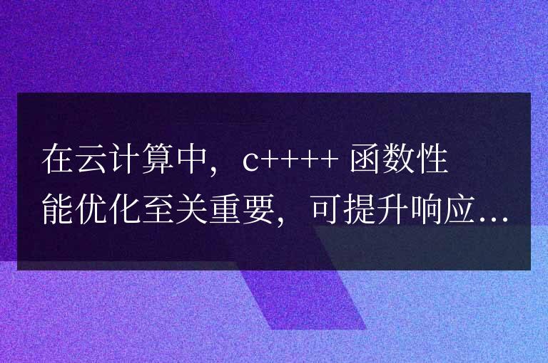 C++ 函數性能優化在云計算環境中的應用實踐