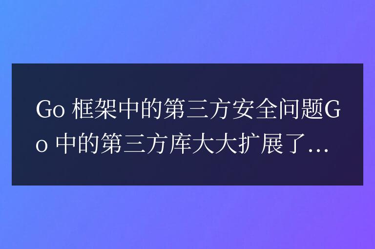 golang框架的第三方庫(kù)安全問(wèn)題有哪些?