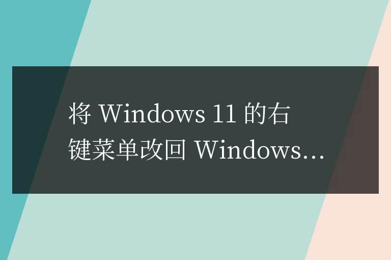 將 Windows 11 的右鍵菜單改回 Windows 10 的經典樣式是一個非常常見的需求